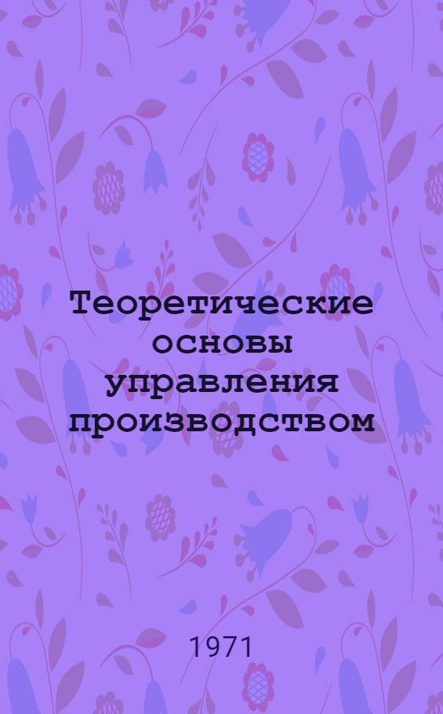 Теоретические основы управления производством : Вып. 1-. Вып. 1