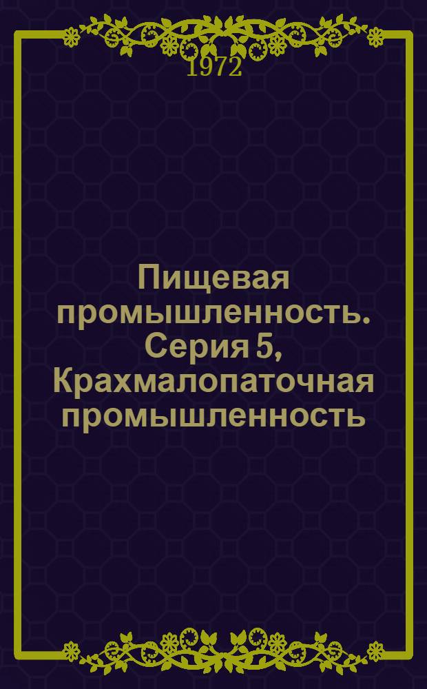 Пищевая промышленность. Серия 5, Крахмалопаточная промышленность : Науч.-техн. реф. сб