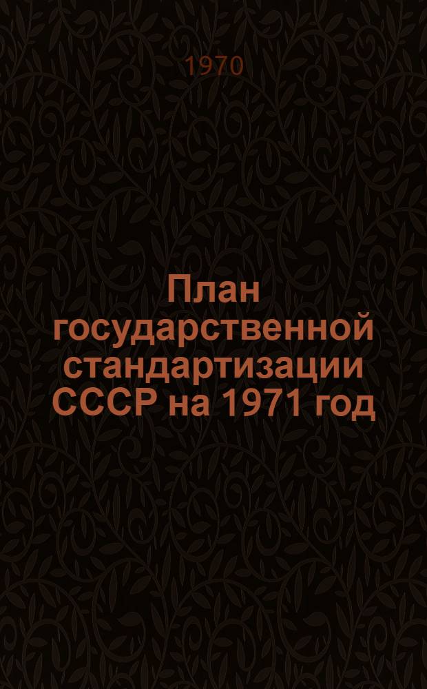 План государственной стандартизации СССР на 1971 год : Раздел 1-. Раздел 1 : Разработка и внедрение стандартов, определяющих повышение технического уровня и улучшение качества важнейших видов продукции