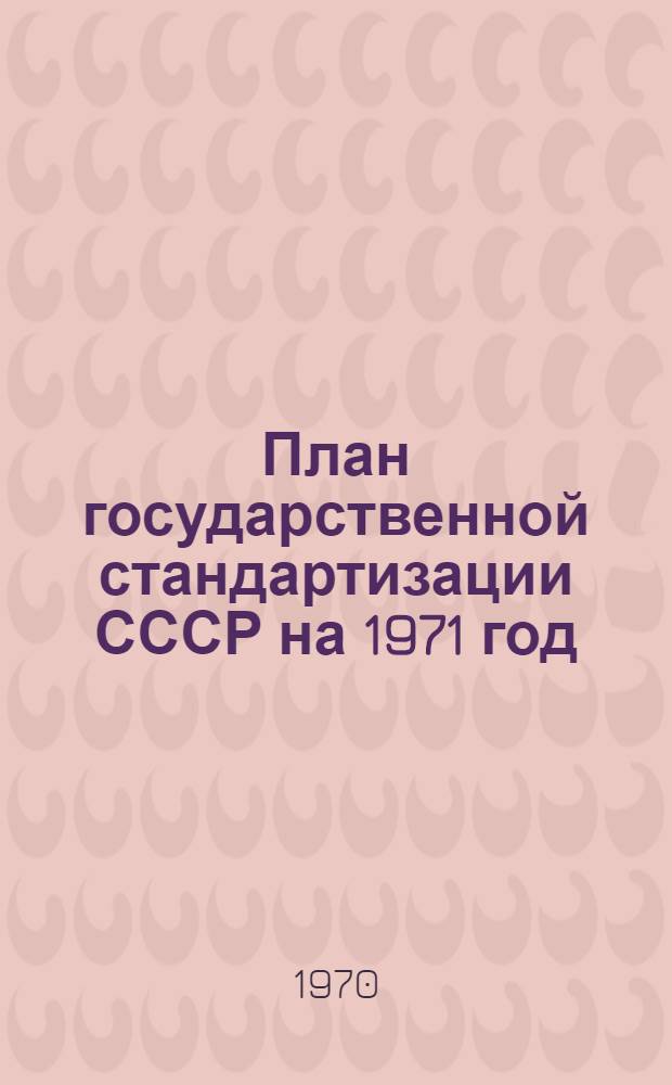 План государственной стандартизации СССР на 1971 год : Раздел 1-. Раздел 2 : Создание государственных эталонов и средств измерений высшей точности и осуществление надзора за производством и состоянием измерительной техники в народном хозяйстве