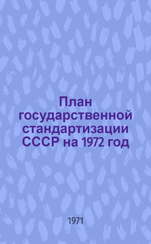 План государственной стандартизации СССР на 1972 год : Разд. 1-. Разд. 1 : Разработка и внедрение государственных стандартов, обеспечивающих повышение показателей технического уровня и качества продукции промышленности и сельского хозяйства