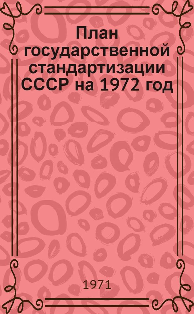 План государственной стандартизации СССР на 1972 год : Разд. 1-. Разд. 1 : Разработка и внедрение государственных стандартов, обеспечивающих повышение показателей технического уровня и качества продукции промышленности и сельского хозяйства
