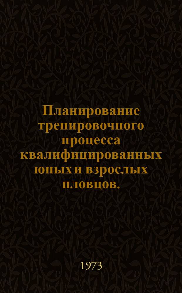 Планирование тренировочного процесса квалифицированных юных и взрослых пловцов. (Сентябрь 1973 - август 1974 гг.) : Метод. разраб. для слушателей фак. повышения квалификации и тренеров по плаванию : Вып. 2-