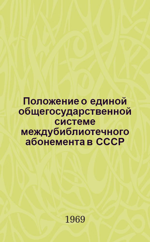 Положение о единой общегосударственной системе междубиблиотечного абонемента в СССР : Утв. 7/IV 1969 г.