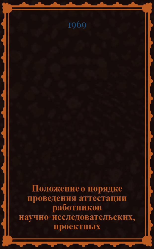 Положение о порядке проведения аттестации работников научно-исследовательских, проектных, проектно-конструкторских, технологических организаций и научно-исследовательских подразделений высших учебных заведений : Утв. 5/V 1969 г.