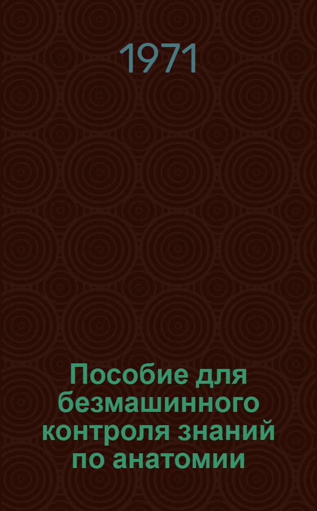 Пособие для безмашинного контроля знаний по анатомии : Опорно-двигательный аппарат [Учеб. пособие В 2 ч.] Ч. 1-. Ч. 1 : Вопросы
