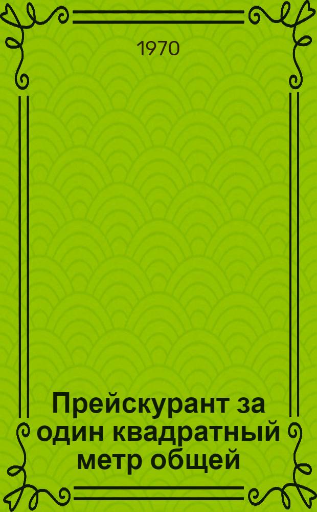 Прейскурант за один квадратный метр общей (полезной) площади в жилых домах и на здания культурно-бытового назначения по Ленинграду : (В ценах, введ. с 1 янв. 1969 г.) Сб. 1-. Сб. 1