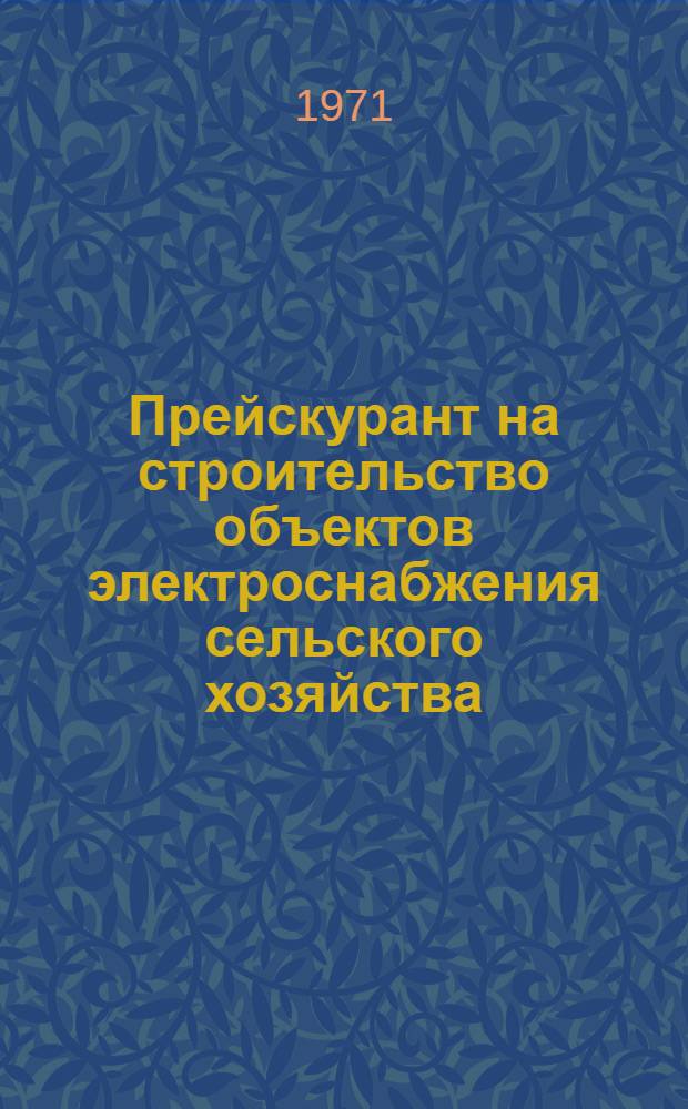 Прейскурант на строительство объектов электроснабжения сельского хозяйства (в сметных нормах и ценах, введенных с 1 января 1969 г.) : Утв. 3/XII 1970 г. : Ч. 1-
