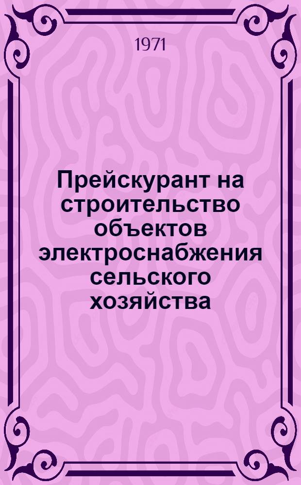 Прейскурант на строительство объектов электроснабжения сельского хозяйства (в сметных нормах и ценах, введенных с 1 января 1969 г.) : Утв. 3/XII 1970 г. Ч. 1-. Ч. 1 : Воздушные линии электропередачи 0,4; 6-10 и 35 кв. на унифицированных опорах