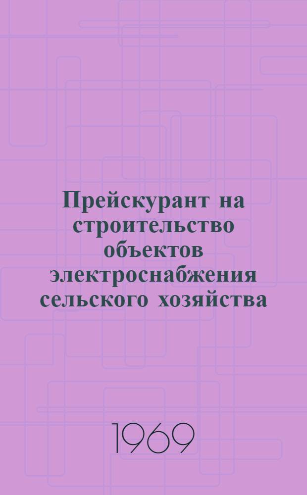 Прейскурант на строительство объектов электроснабжения сельского хозяйства : (В сметных нормах и ценах, введ. с 1 янв. 1969 г.) Утв. 15/IV 1969 г. Ч. 1-. Ч. 3 : Монтаж осветительных и силовых электроустановок