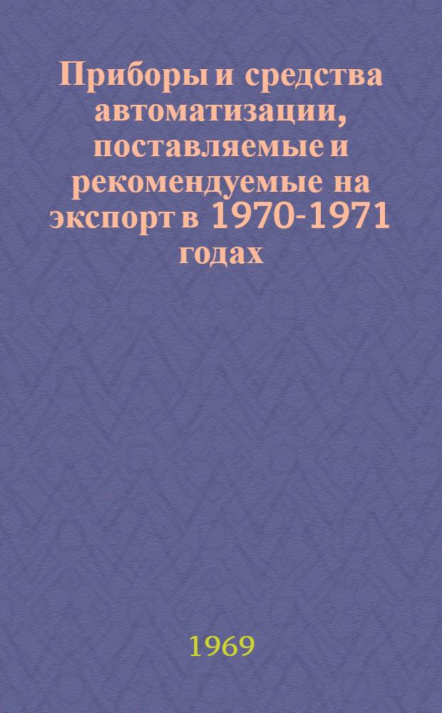 Приборы и средства автоматизации, поставляемые и рекомендуемые на экспорт в 1970-1971 годах : Сводная номенклатура : В 2 ч. : Ч. 1-2