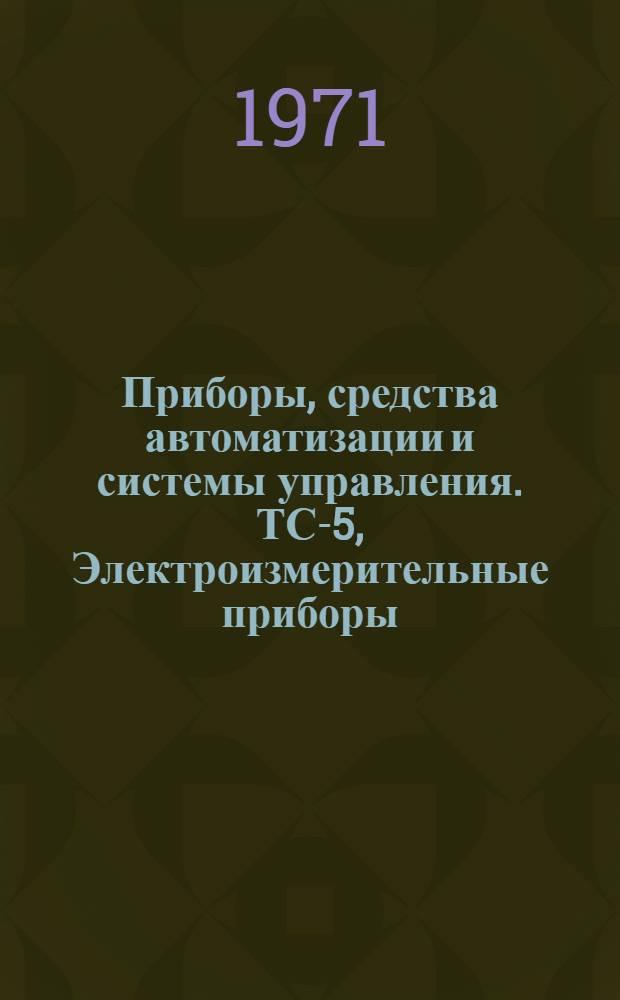 Приборы, средства автоматизации и системы управления. ТС-5, Электроизмерительные приборы, геофизические и гидрометеорологические приборы : Обзор. информ
