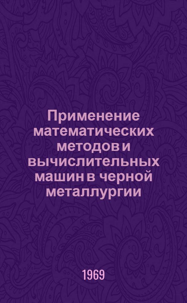 Применение математических методов и вычислительных машин в черной металлургии : [Кн., журн. и патент. лит. на рус. и иностр. яз. ...]. [... за 1968 г.