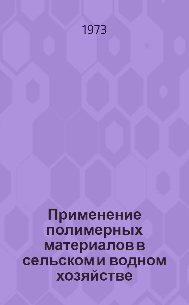 Применение полимерных материалов в сельском и водном хозяйстве : Тезисы докл. всесоюз. науч.-техн. совещ. Секция 1-. Секция 1 : [Применение полимерных материалов в сельскохозяйственном производстве]