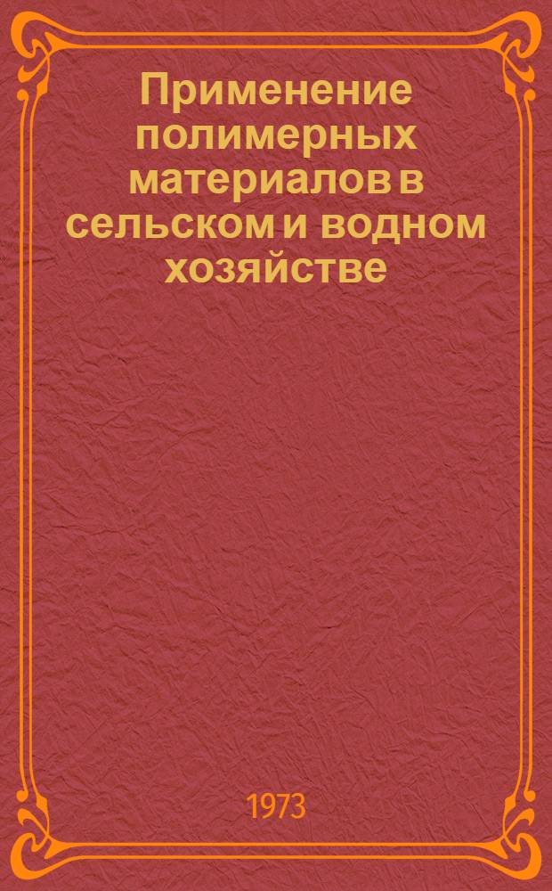 Применение полимерных материалов в сельском и водном хозяйстве : Тезисы докл. всесоюз. науч.-техн. совещ. Секция 1-. Секция 2 : Применение полимерных материалов в мелиорации и водном хозяйстве