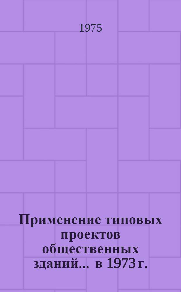 Применение типовых проектов общественных зданий... ... в 1973 г.