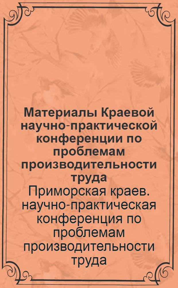 Материалы Краевой научно-практической конференции по проблемам производительности труда. (7-8 июля 1970 г.) : Вып. 4-