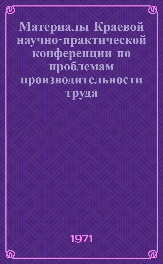 Материалы Краевой научно-практической конференции по проблемам производительности труда. (7-8 июля 1970 г.) : Вып. 4-. Вып. 5 : Секция рыбной промышленности
