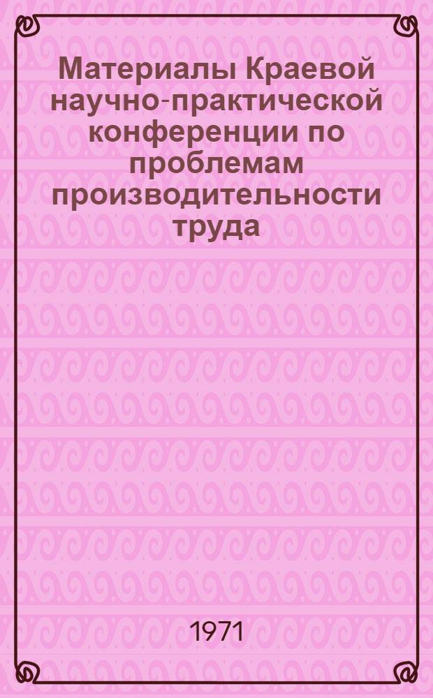 Материалы Краевой научно-практической конференции по проблемам производительности труда. (7-8 июля 1970 г.) : Вып. 4-. Вып. 9 : Секция лесной и деревообрабатывающей промышленности