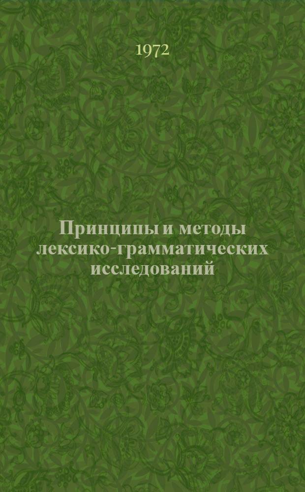 Принципы и методы лексико-грамматических исследований : Краткое содержание докладов I Межкаф. семинара аспирантов-языковедов. 24-26 янв. 1972 г. [В 2 ч.] Ч. 1-. Ч. 1