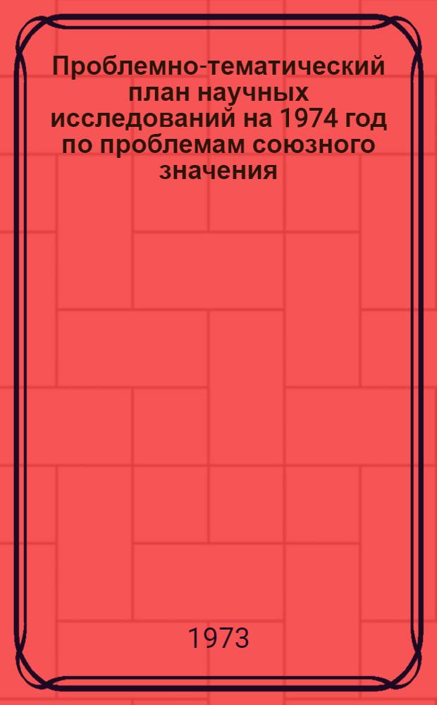 Проблемно-тематический план научных исследований на 1974 год по проблемам союзного значения, курируемых Президиумом АМН СССР. Ч. 1