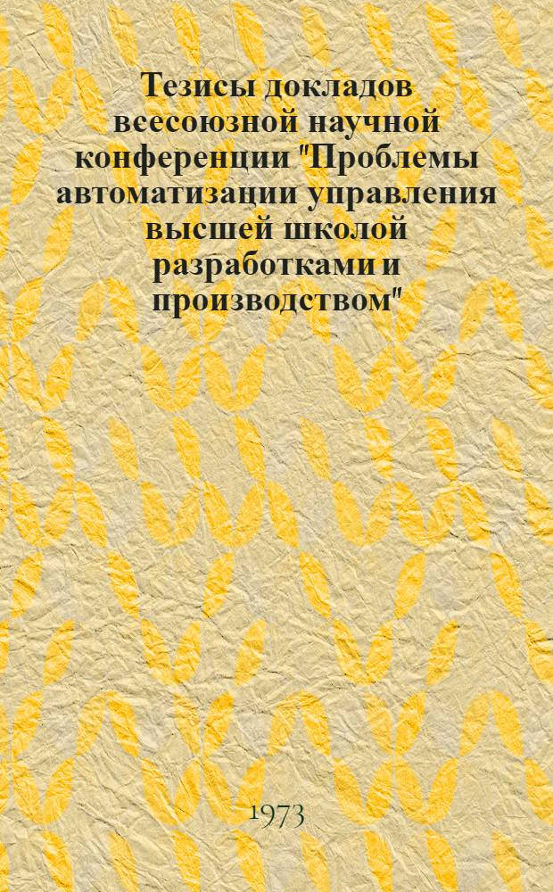 Тезисы докладов всесоюзной научной конференции "Проблемы автоматизации управления высшей школой разработками и производством". Ч. 2