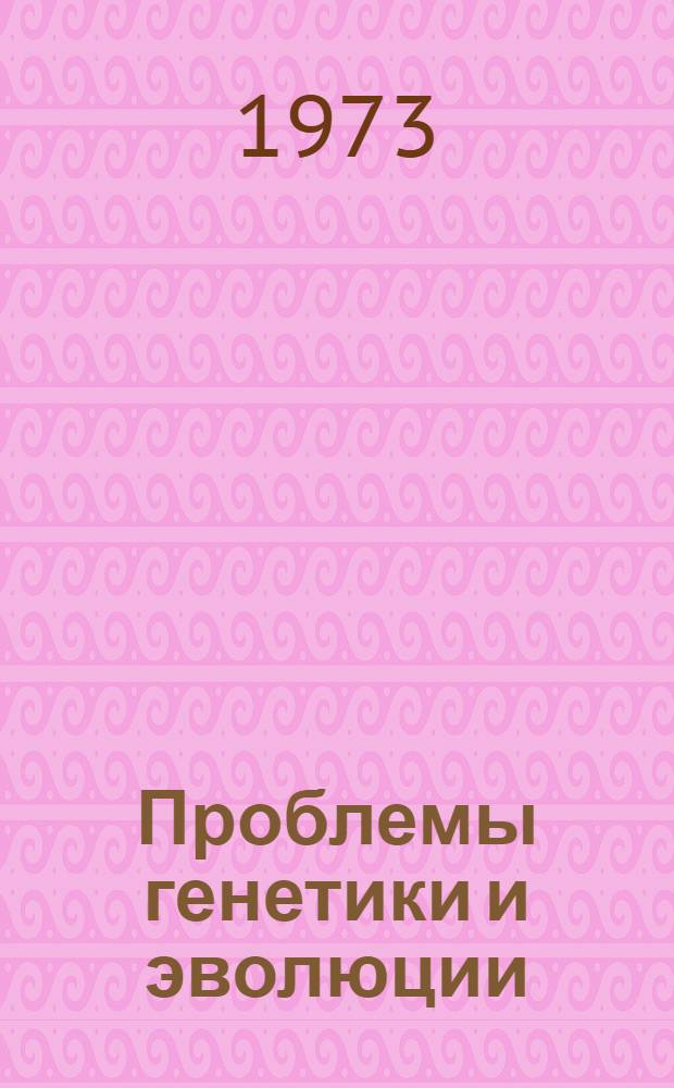 Проблемы генетики и эволюции : [Сборник статей] Вып. 1-. Вып. 1