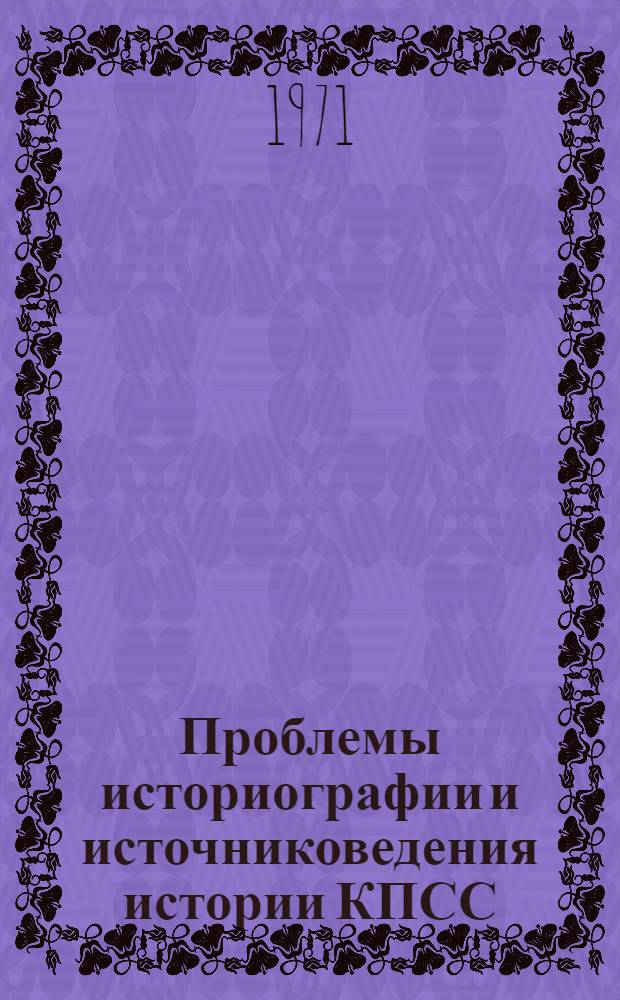 Проблемы историографии и источниковедения истории КПСС
