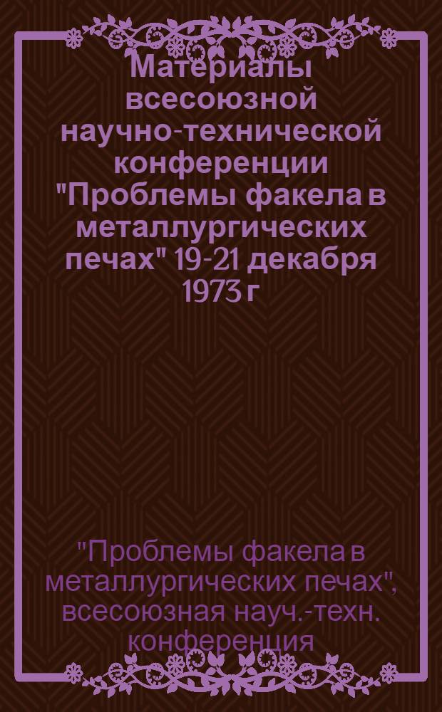 Материалы всесоюзной научно-технической конференции "Проблемы факела в металлургических печах" 19-21 декабря 1973 г. : 1 -