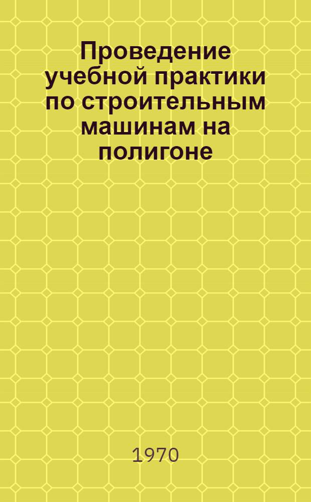 Проведение учебной практики по строительным машинам на полигоне : Метод. указания : Ч. 1-