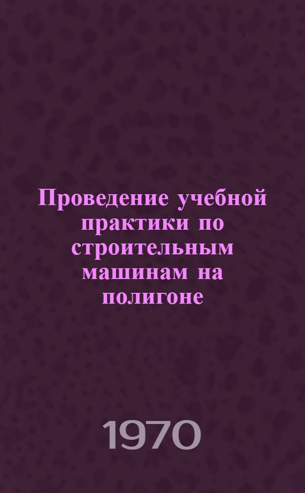 Проведение учебной практики по строительным машинам на полигоне : Метод. указания Ч. 1-. Ч. 1