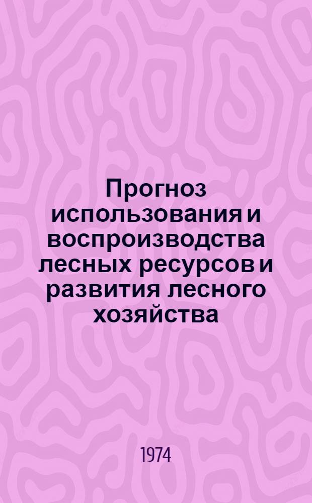 Прогноз использования и воспроизводства лесных ресурсов и развития лесного хозяйства, лесной деревообрабатывающей и целлюлозно-бумажной промышленности СССР до 2000 г. : В 2 т. : Т. 1-2
