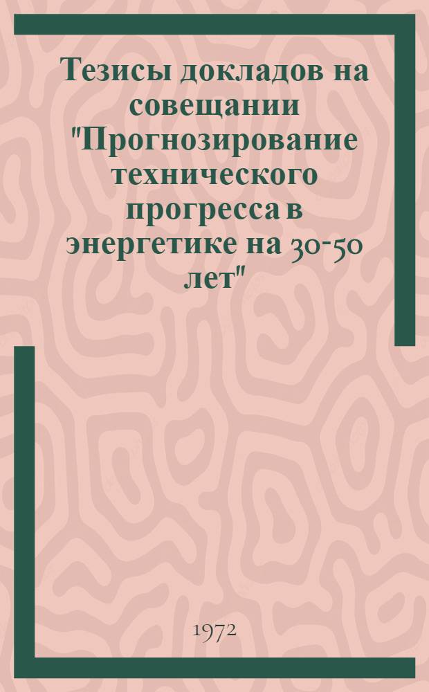 Тезисы докладов на совещании "Прогнозирование технического прогресса в энергетике на 30-50 лет" : Ч. 1-. Ч. 4