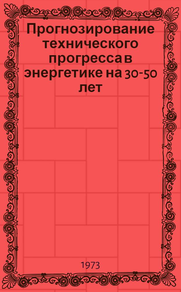 Прогнозирование технического прогресса в энергетике на 30-50 лет : Сборник докл. и выступлений на Всесоюз. науч.-техн. совещании : Ч. 1-