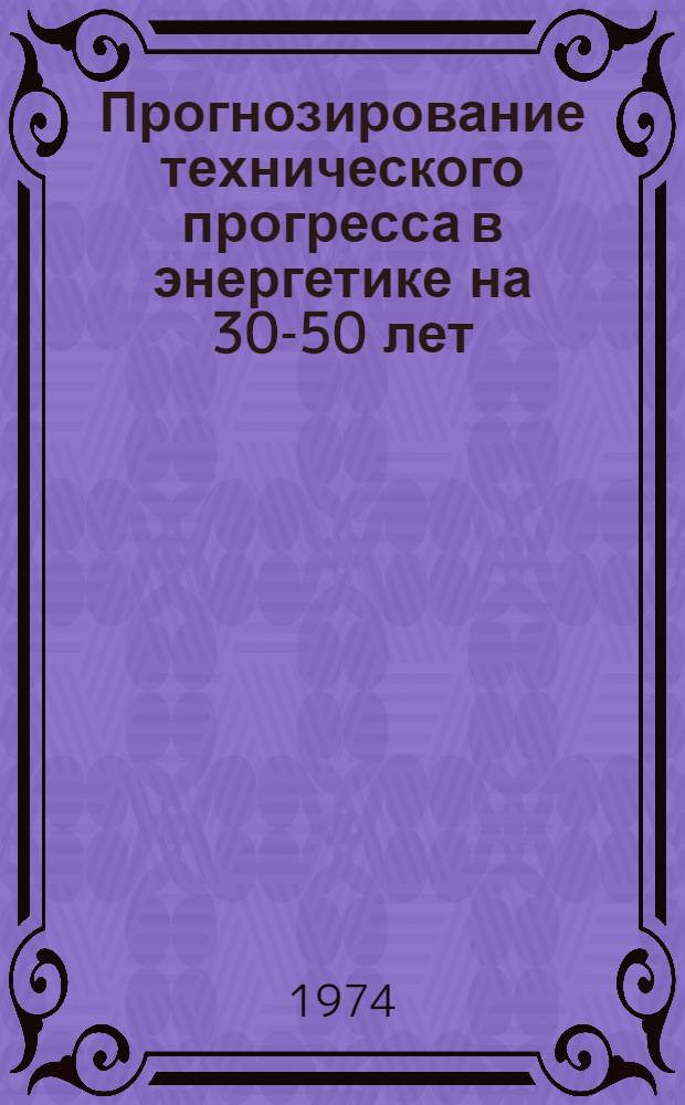 Прогнозирование технического прогресса в энергетике на 30-50 лет : Сборник докл. и выступлений на Всесоюз. науч.-техн. совещании Ч. 1-. Ч. 2