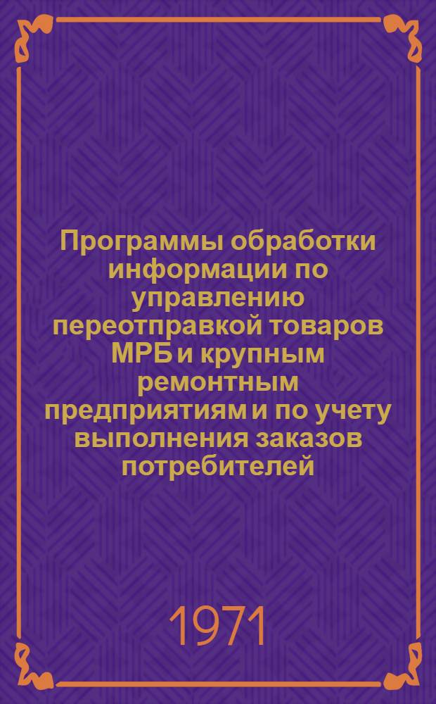 Программы обработки информации по управлению переотправкой товаров МРБ и крупным ремонтным предприятиям и по учету выполнения заказов потребителей : Науч. отчет по созданию автоматизир. системы управления торг. деятельностью обл. объединения "Сельхозтехника" : Ч. 1-