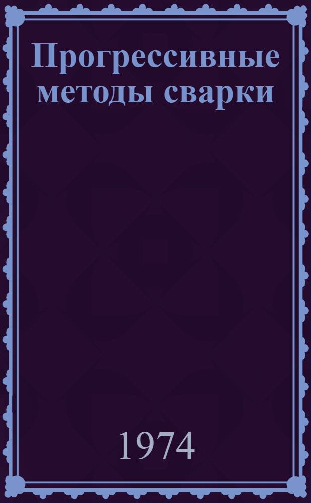 Прогрессивные методы сварки : Отеч. и иностр. литература... Аннот. список литературы. ... за 1973-1974 (I-VII) гг.