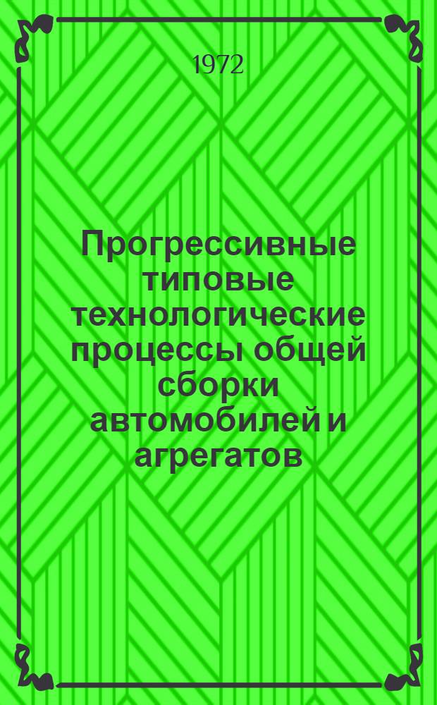 Прогрессивные типовые технологические процессы общей сборки автомобилей и агрегатов : РТМ 37.002.0020-71 Утв. Упр. гл. технолога М-ва автомоб. пром-сти Вып. 1-. Вып. 1