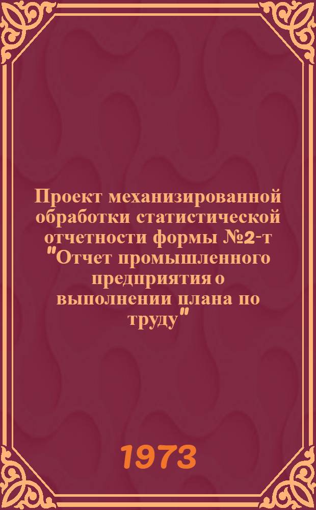 Проект механизированной обработки статистической отчетности формы №2-т "Отчет промышленного предприятия о выполнении плана по труду" : Т. 1-. Т. 1