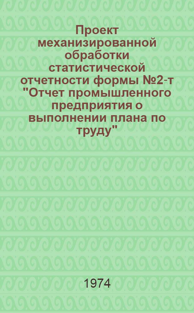 Проект механизированной обработки статистической отчетности формы №2-т "Отчет промышленного предприятия о выполнении плана по труду" : Т. 1-. Т. 2