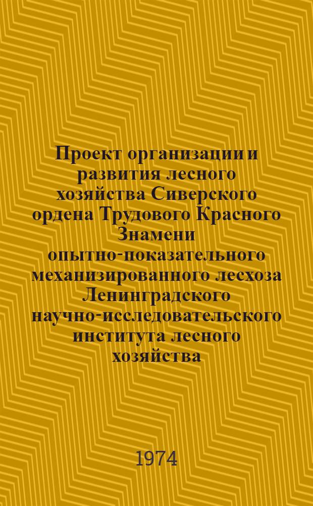 Проект организации и развития лесного хозяйства Сиверского ордена Трудового Красного Знамени опытно-показательного механизированного лесхоза Ленинградского научно-исследовательского института лесного хозяйства : Т. 1-