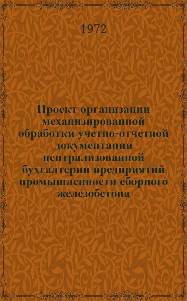 Проект организации механизированной обработки учетно-отчетной документации централизованной бухгалтерии предприятий промышленности сборного железобетона : [В 7 разд.] Разд. 1-. Разд. 4 : Учет основного и вспомогательного производства
