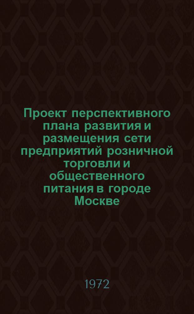 Проект перспективного плана развития и размещения сети предприятий розничной торговли и общественного питания в городе Москве : В 3 т. : Т. 1-3