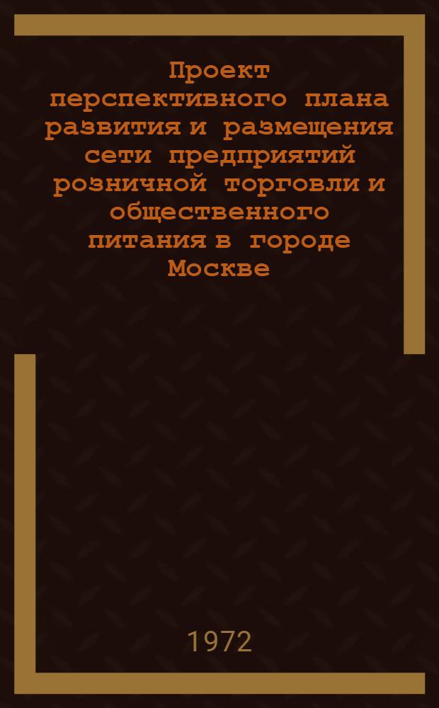 Проект перспективного плана развития и размещения сети предприятий розничной торговли и общественного питания в городе Москве : [В 3 т.] Т. 1-3. Т. 3 : Приложения