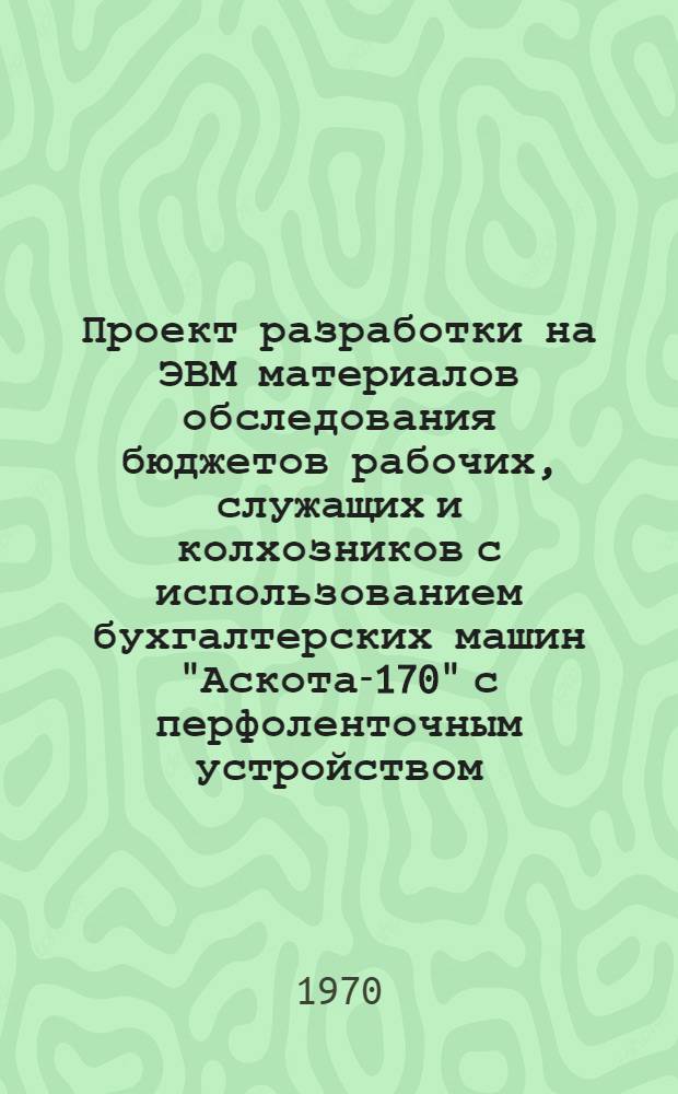 Проект разработки на ЭВМ материалов обследования бюджетов рабочих, служащих и колхозников с использованием бухгалтерских машин "Аскота-170" с перфоленточным устройством : Ч. 1-. Ч. 6 : [Технологическая схема группировочной разработки на ЭВМ материалов обследования бюджетов рабочих и служащих]