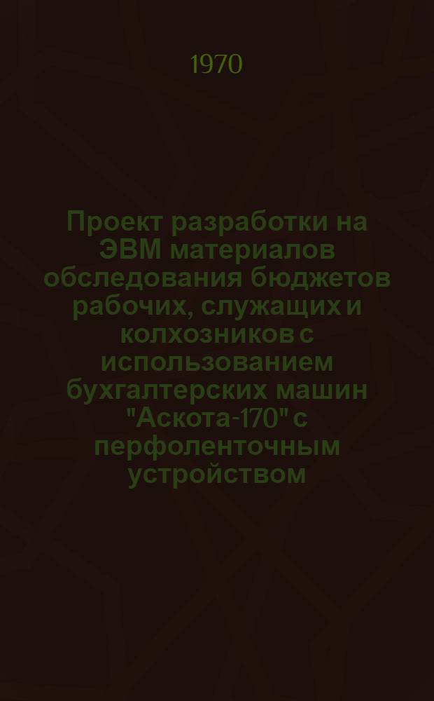 Проект разработки на ЭВМ материалов обследования бюджетов рабочих, служащих и колхозников с использованием бухгалтерских машин "Аскота-170" с перфоленточным устройством : Ч. 1-. Ч. 7 : Инструкция к комплексу программ по группировочной обработке на ЭВМ "Минск-22" бюджетов рабочих и служащих