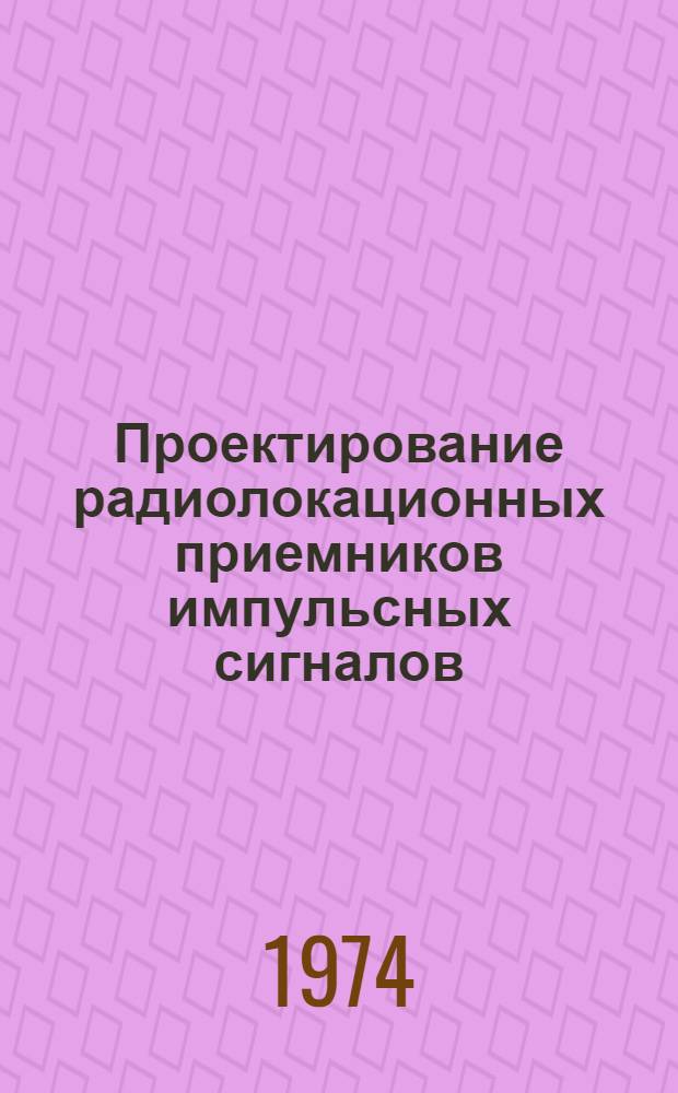 Проектирование радиолокационных приемников импульсных сигналов : Учеб. пособие