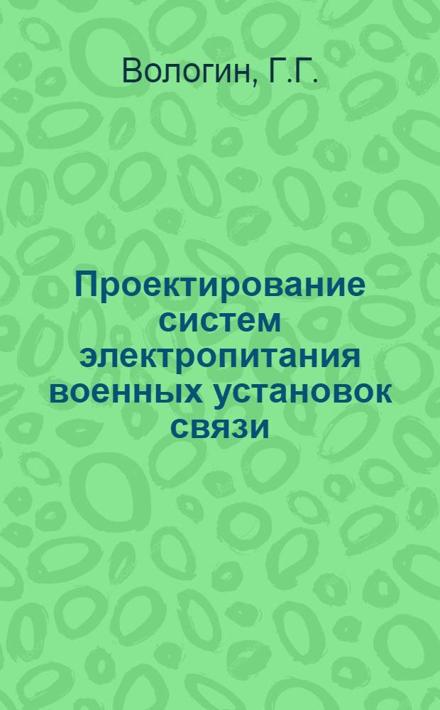 Проектирование систем электропитания военных установок связи : [Ч. 1]-. [Ч. 1] : Вспомогательные материалы к проектированию систем электропитания военных установок связи