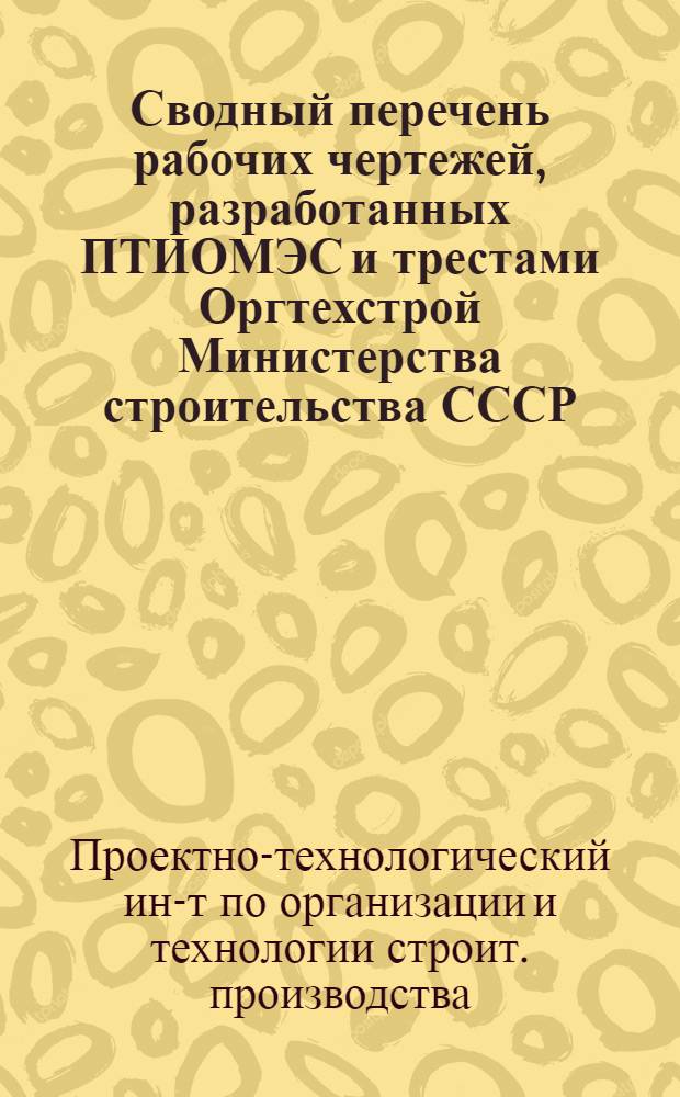 Сводный перечень рабочих чертежей, разработанных ПТИОМЭС и трестами Оргтехстрой Министерства строительства СССР