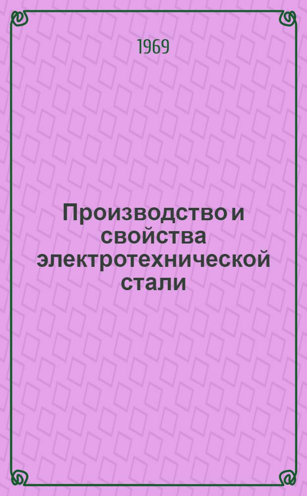 Производство и свойства электротехнической стали : Кн., журн. и патент. лит. на рус. и иностр. яз...